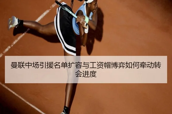 曼联中场引援名单扩容与工资帽博弈如何牵动转会进度