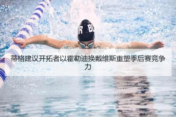 蒂格建议开拓者以霍勒迪换戴维斯重塑季后赛竞争力